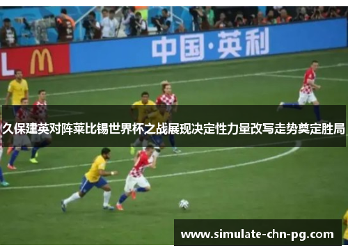 久保建英对阵莱比锡世界杯之战展现决定性力量改写走势奠定胜局