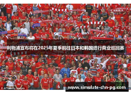 利物浦宣布将在2025年夏季前往日本和韩国进行商业巡回赛