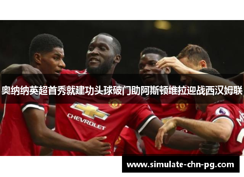 奥纳纳英超首秀就建功头球破门助阿斯顿维拉迎战西汉姆联