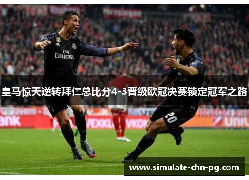 皇马惊天逆转拜仁总比分4-3晋级欧冠决赛锁定冠军之路