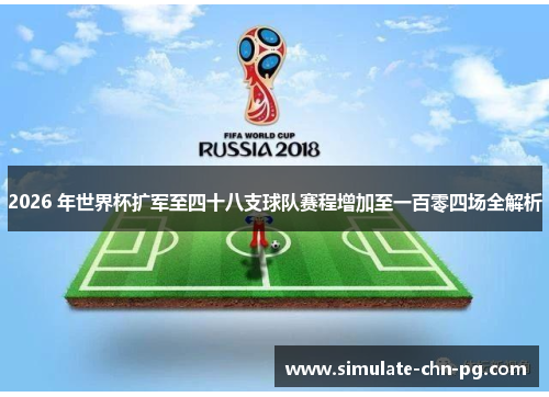 2026 年世界杯扩军至四十八支球队赛程增加至一百零四场全解析