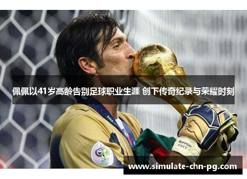 佩佩以41岁高龄告别足球职业生涯 创下传奇纪录与荣耀时刻