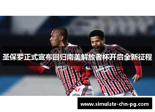 圣保罗正式宣布回归南美解放者杯开启全新征程
