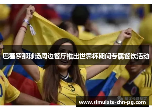 巴塞罗那球场周边餐厅推出世界杯期间专属餐饮活动