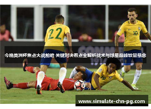 今晚美洲杯焦点大战前瞻 关键对决看点全解析战术与球星巅峰较量悬念