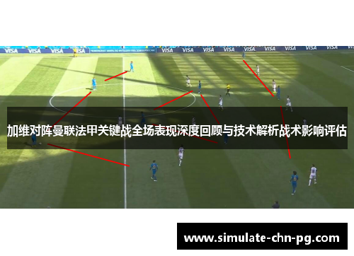 加维对阵曼联法甲关键战全场表现深度回顾与技术解析战术影响评估