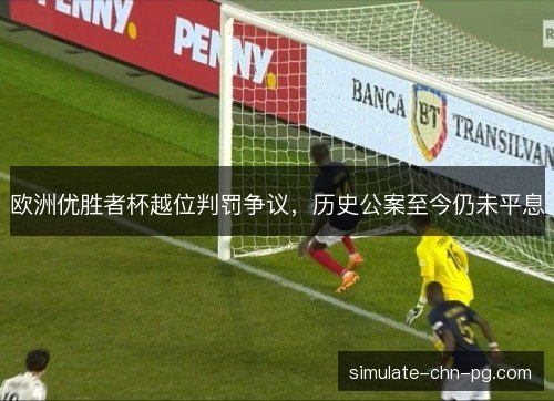 欧洲优胜者杯越位判罚争议，历史公案至今仍未平息